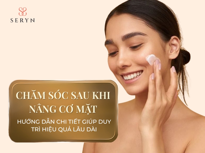 Chăm sóc sau khi nâng cơ mặt: Hướng dẫn chi tiết duy trì hiệu quả